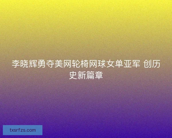 李晓辉勇夺美网轮椅网球女单亚军 创历史新篇章